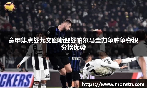 熊猫体育意甲焦点战尤文图斯迎战帕尔马全力争胜争夺积分榜优势