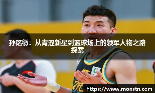 熊猫体育孙铭徽：从青涩新星到篮球场上的领军人物之路探索