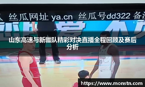 熊猫体育山东高速与新疆队精彩对决直播全程回顾及赛后分析